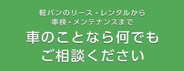 軽バンのリース・レンタルから車検・メンテナンスまで　車のことなら何でもご相談ください